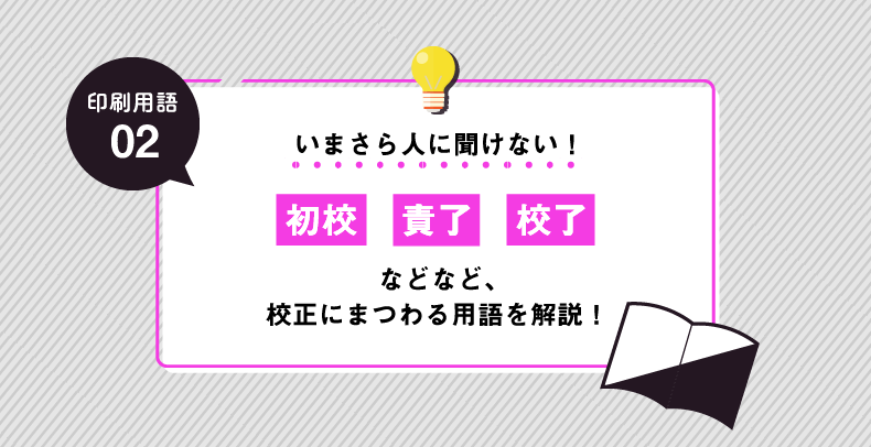 【印刷用語解説#02】初校・責了・校了などなど……校正にまつわる用語を解説！