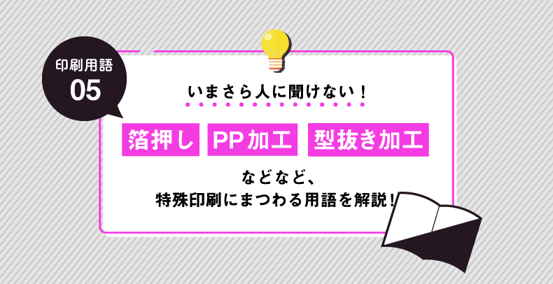 【印刷用語解説#05】箔押し、PP加工、型抜き加工　特殊印刷にまつわる用語を解説！