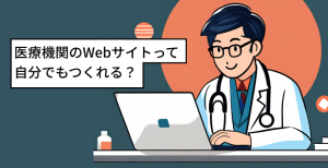 医療機関のWebサイトって自分でもつくれる？作り方3選をご紹介